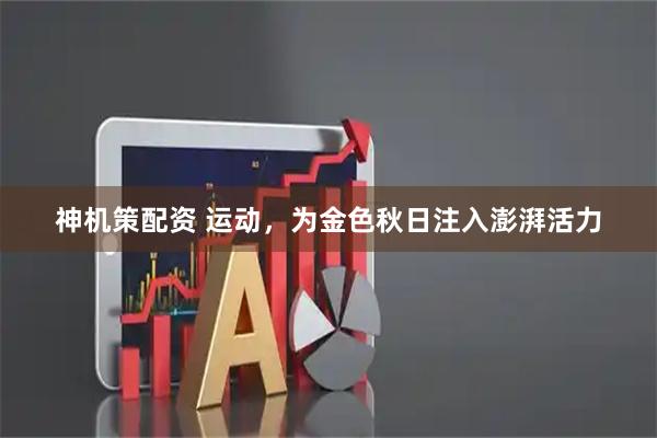 神机策配资 运动，为金色秋日注入澎湃活力