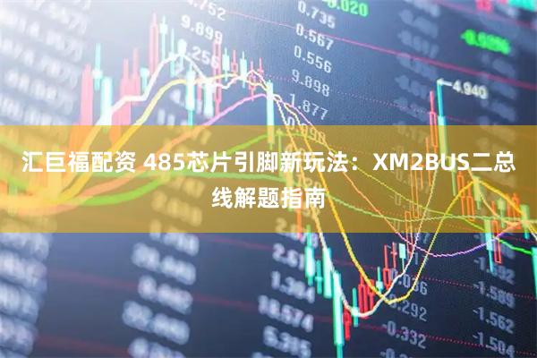 汇巨福配资 485芯片引脚新玩法：XM2BUS二总线解题指南