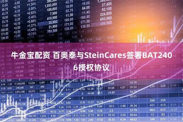 牛金宝配资 百奥泰与SteinCares签署BAT2406授权协议