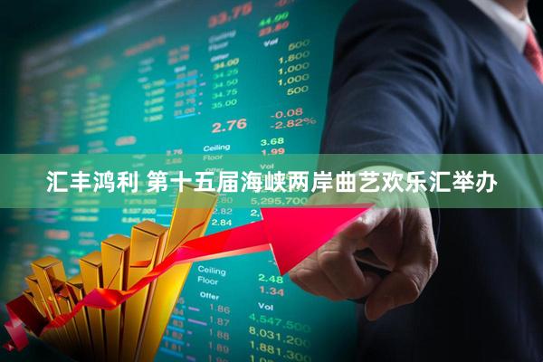 汇丰鸿利 第十五届海峡两岸曲艺欢乐汇举办