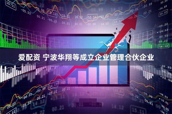 爱配资 宁波华翔等成立企业管理合伙企业
