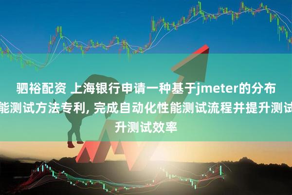 驷裕配资 上海银行申请一种基于jmeter的分布式性能测试方法专利, 完成自动化性能测试流程并提升测试效率