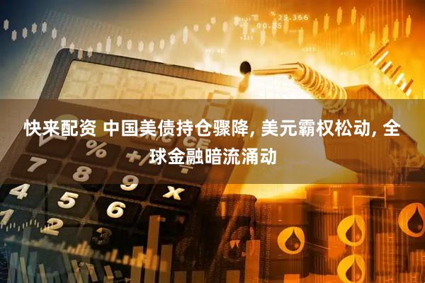 快来配资 中国美债持仓骤降, 美元霸权松动, 全球金融暗流涌动